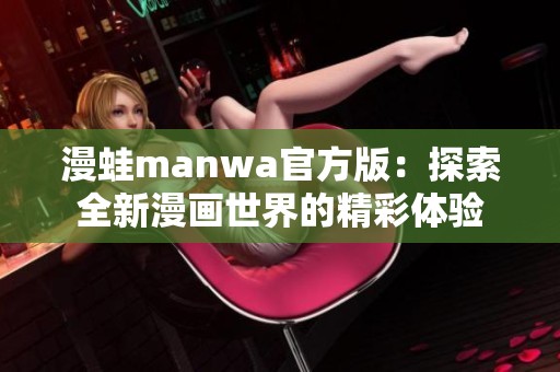 漫蛙manwa官方版：探索全新漫畫世界的精彩體驗(yàn)