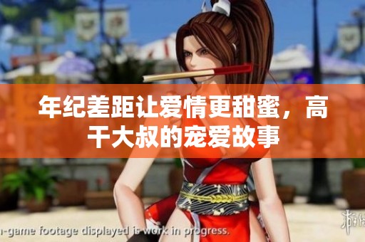 年紀(jì)差距讓愛情更甜蜜，高干大叔的寵愛故事