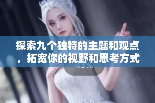 探索九個獨特的主題和觀點，拓寬你的視野和思考方式