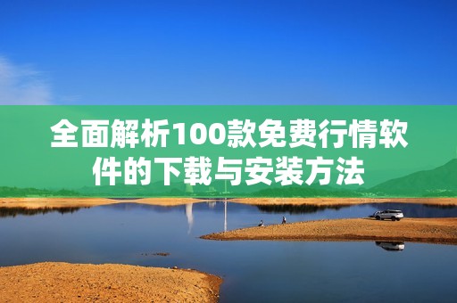 全面解析100款免費(fèi)行情軟件的下載與安裝方法