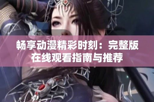 暢享動漫精彩時刻：完整版在線觀看指南與推薦
