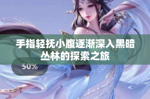 手指輕撫小腹逐漸深入黑暗叢林的探索之旅