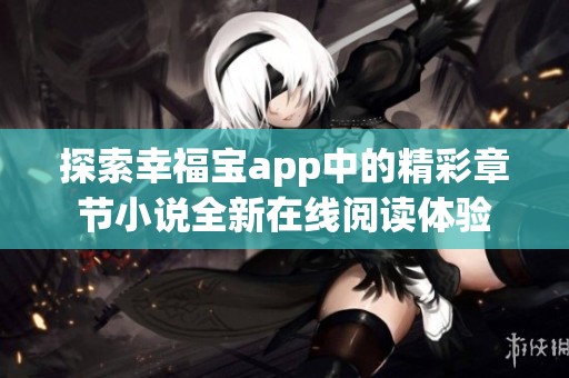 探索幸福寶app中的精彩章節(jié)小說(shuō)全新在線閱讀體驗(yàn)