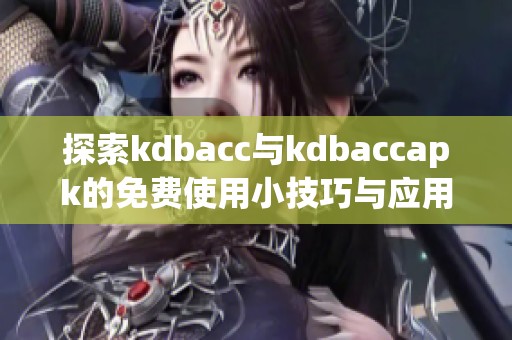 探索kdbacc與kdbaccapk的免費(fèi)使用小技巧與應(yīng)用分享