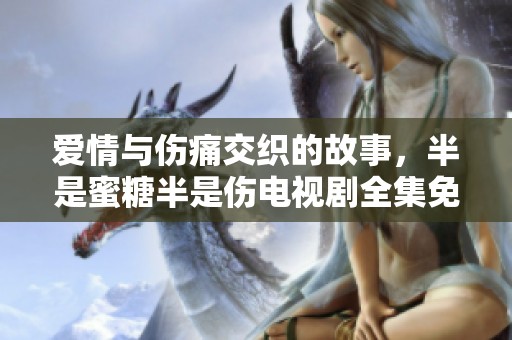 愛情與傷痛交織的故事，半是蜜糖半是傷電視劇全集免費(fèi)觀看