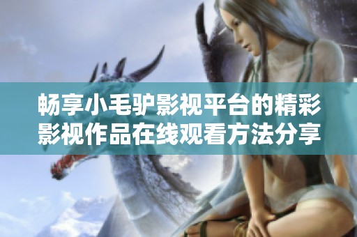 暢享小毛驢影視平臺(tái)的精彩影視作品在線觀看方法分享