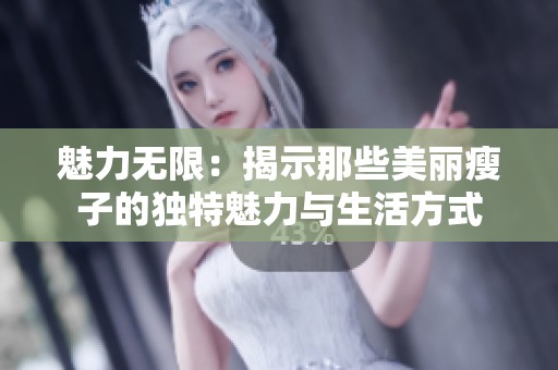 魅力無(wú)限：揭示那些美麗瘦子的獨(dú)特魅力與生活方式