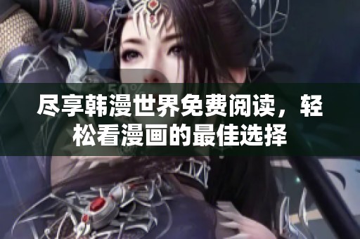 盡享韓漫世界免費閱讀，輕松看漫畫的最佳選擇