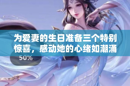 為愛妻的生日準(zhǔn)備三個特別驚喜，感動她的心緒如潮涌