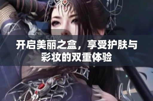 開啟美麗之盒，享受護膚與彩妝的雙重體驗