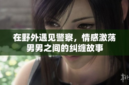 在野外遇見警察，情感激蕩男男之間的糾纏故事