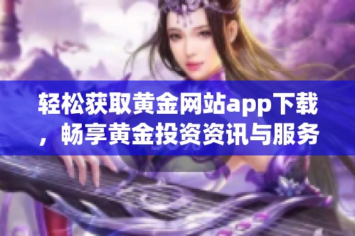 輕松獲取黃金網(wǎng)站app下載，暢享黃金投資資訊與服務(wù)