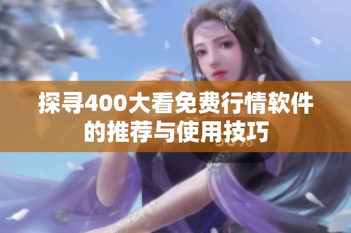 探尋400大看免費(fèi)行情軟件的推薦與使用技巧