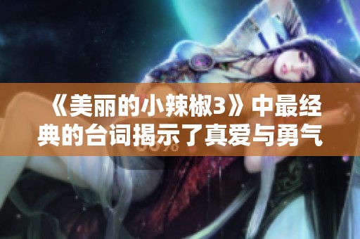 《美麗的小辣椒3》中最經(jīng)典的臺詞揭示了真愛與勇氣的力量