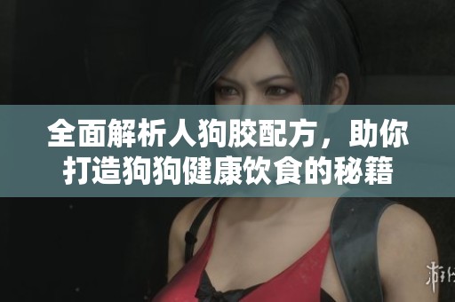 全面解析人狗膠配方，助你打造狗狗健康飲食的秘籍