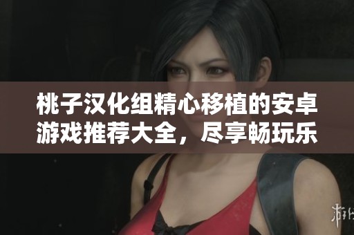 桃子漢化組精心移植的安卓游戲推薦大全，盡享暢玩樂趣
