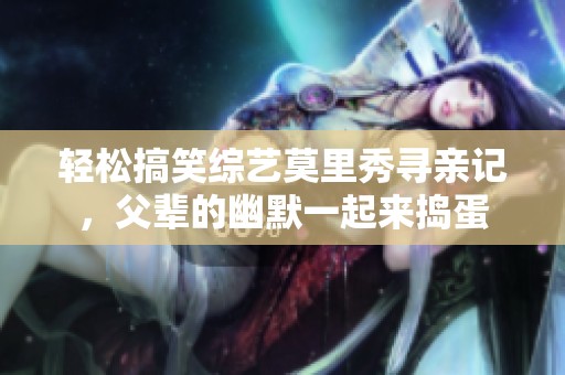 輕松搞笑綜藝莫里秀尋親記，父輩的幽默一起來搗蛋