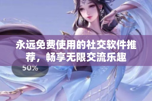 永遠免費使用的社交軟件推薦，暢享無限交流樂趣
