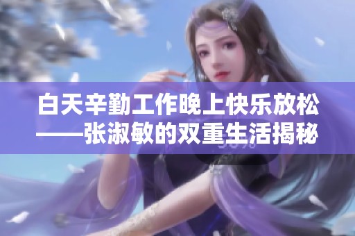 白天辛勤工作晚上快樂放松——張淑敏的雙重生活揭秘