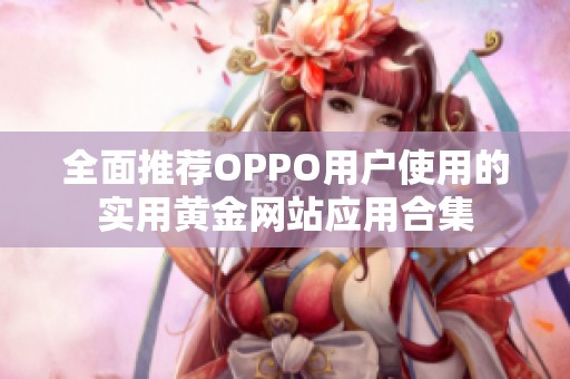 全面推薦OPPO用戶使用的實用黃金網(wǎng)站應(yīng)用合集