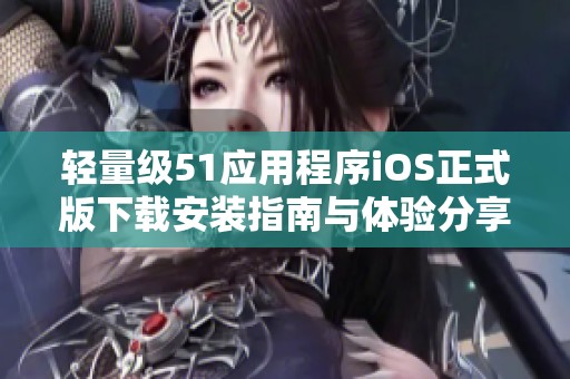 輕量級51應(yīng)用程序iOS正式版下載安裝指南與體驗(yàn)分享