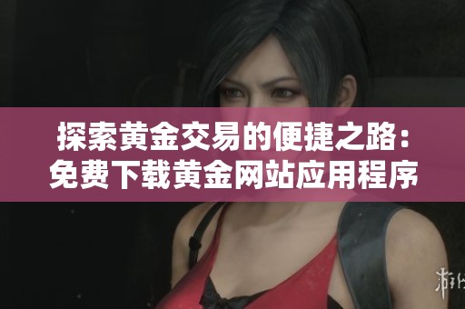 探索黃金交易的便捷之路：免費(fèi)下載黃金網(wǎng)站應(yīng)用程序指南