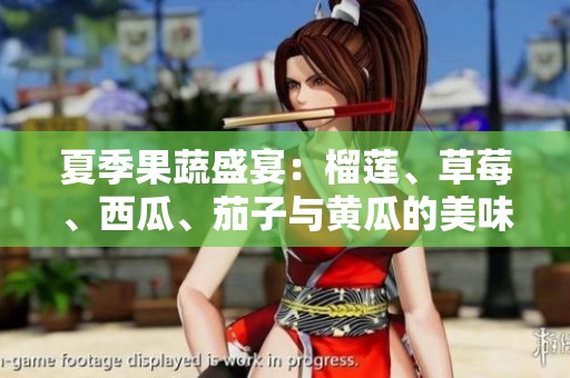夏季果蔬盛宴：榴蓮、草莓、西瓜、茄子與黃瓜的美味搭配探索