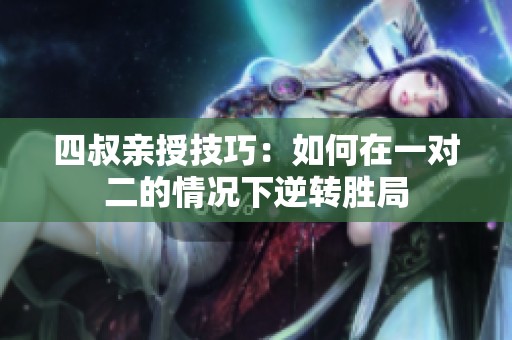 四叔親授技巧：如何在一對(duì)二的情況下逆轉(zhuǎn)勝局