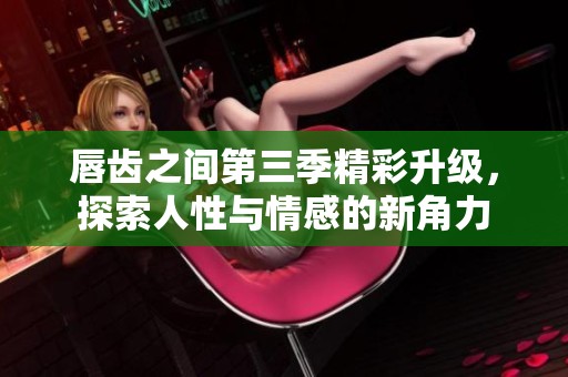 唇齒之間第三季精彩升級，探索人性與情感的新角力