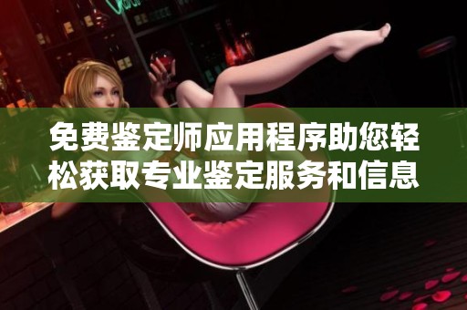 免費(fèi)鑒定師應(yīng)用程序助您輕松獲取專業(yè)鑒定服務(wù)和信息