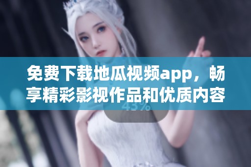 免費下載地瓜視頻app，暢享精彩影視作品和優(yōu)質(zhì)內(nèi)容