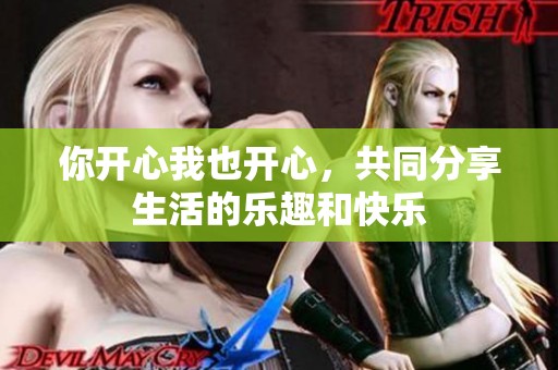 你開心我也開心，共同分享生活的樂趣和快樂
