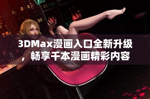 3DMax漫畫入口全新升級(jí)，暢享千本漫畫精彩內(nèi)容
