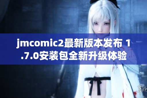 jmcomic2最新版本發(fā)布 1.7.0安裝包全新升級體驗