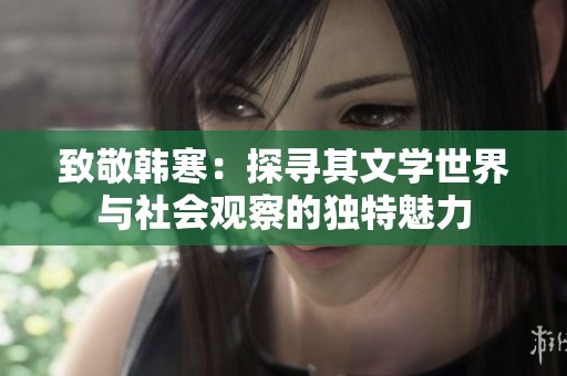 致敬韓寒：探尋其文學(xué)世界與社會觀察的獨特魅力