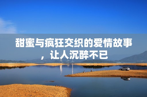 甜蜜與瘋狂交織的愛情故事，讓人沉醉不已