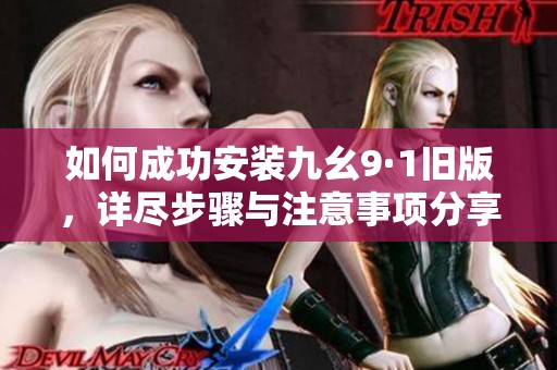 如何成功安裝九幺9·1舊版，詳盡步驟與注意事項分享