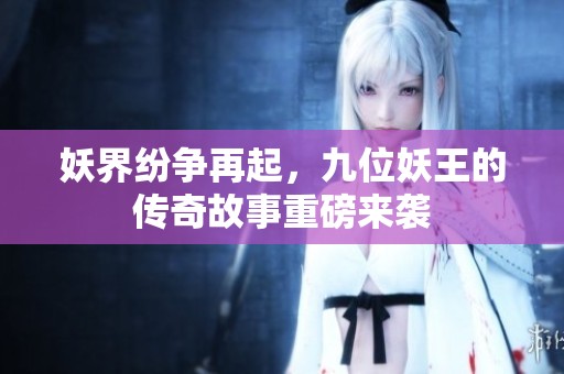 妖界紛爭再起，九位妖王的傳奇故事重磅來襲