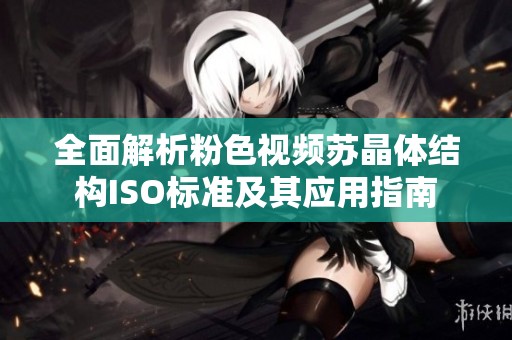 全面解析粉色視頻蘇晶體結構ISO標準及其應用指南