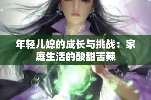年輕兒媳的成長與挑戰(zhàn)：家庭生活的酸甜苦辣