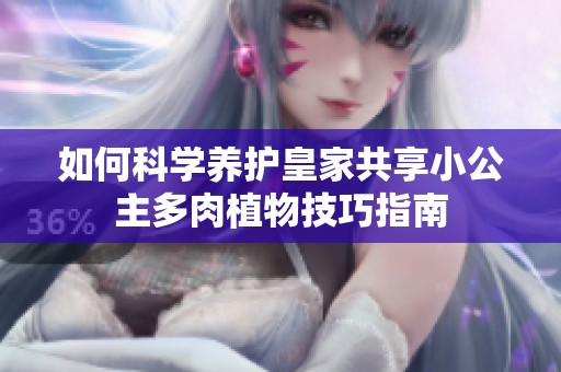 如何科學(xué)養(yǎng)護(hù)皇家共享小公主多肉植物技巧指南