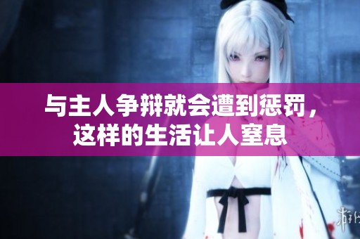 與主人爭辯就會遭到懲罰，這樣的生活讓人窒息