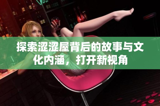 探索澀澀屋背后的故事與文化內(nèi)涵，打開新視角