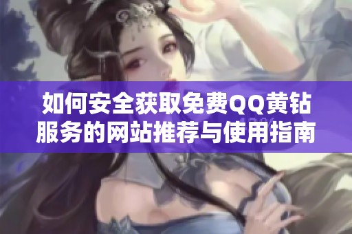 如何安全獲取免費(fèi)QQ黃鉆服務(wù)的網(wǎng)站推薦與使用指南