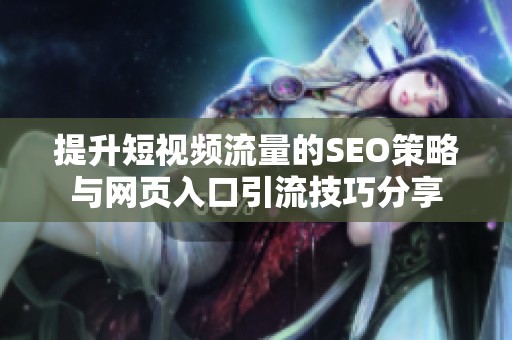 提升短視頻流量的SEO策略與網(wǎng)頁入口引流技巧分享