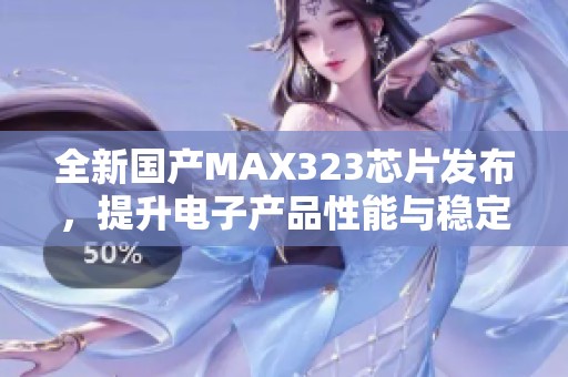 全新國產(chǎn)MAX323芯片發(fā)布，提升電子產(chǎn)品性能與穩(wěn)定性