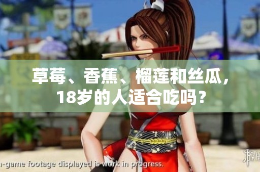 草莓、香蕉、榴蓮和絲瓜，18歲的人適合吃嗎？