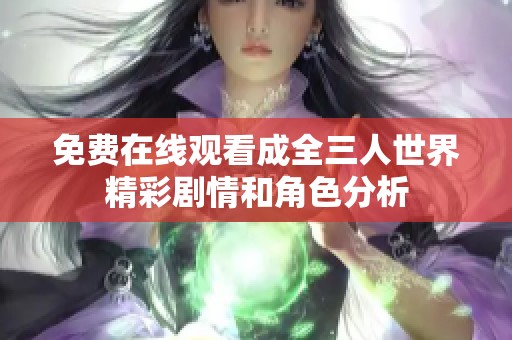 免費在線觀看成全三人世界精彩劇情和角色分析