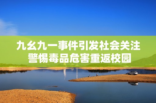 九幺九一事件引發(fā)社會關注 警惕毒品危害重返校園