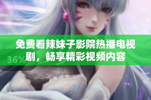 免費看辣妹子影院熱播電視劇，暢享精彩視頻內(nèi)容